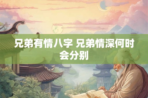 兄弟有情八字 兄弟情深何时会分别