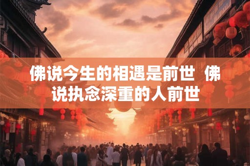 佛说今生的相遇是前世  佛说执念深重的人前世