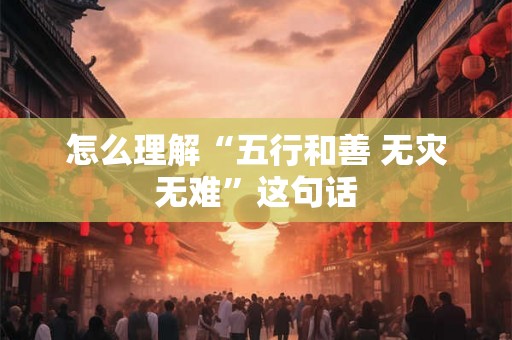 怎么理解“五行和善 无灾无难”这句话