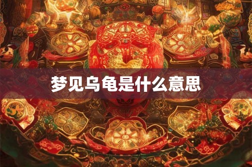 梦见乌龟是什么意思