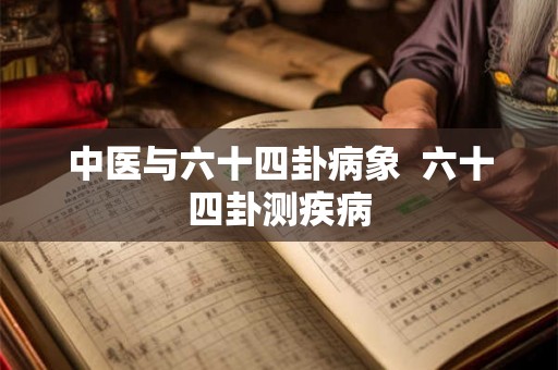 中医与六十四卦病象  六十四卦测疾病