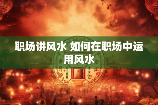 职场讲风水 如何在职场中运用风水
