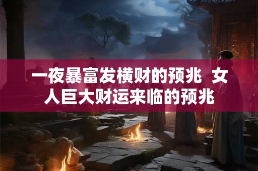 一夜暴富发横财的预兆  女人巨大财运来临的预兆