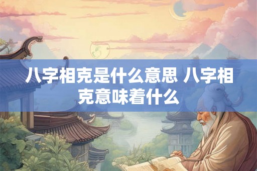 八字相克是什么意思 八字相克意味着什么 八字相克是什么意思 八字相克意味着什么