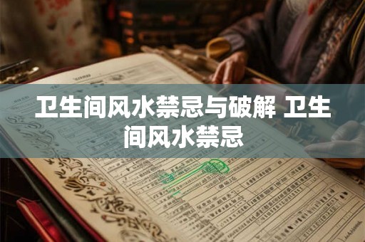 卫生间风水禁忌与破解 卫生间风水禁忌