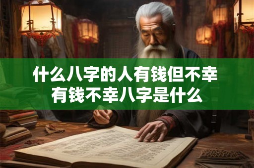什么八字的人有钱但不幸 有钱不幸八字是什么 什么八字的人有钱但不幸 有钱不幸八字是什么