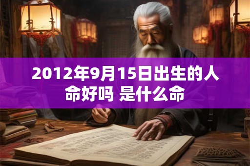 2012年9月15日出生的人命好吗 是什么命