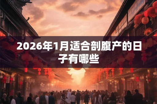 2026年1月适合剖腹产的日子有哪些