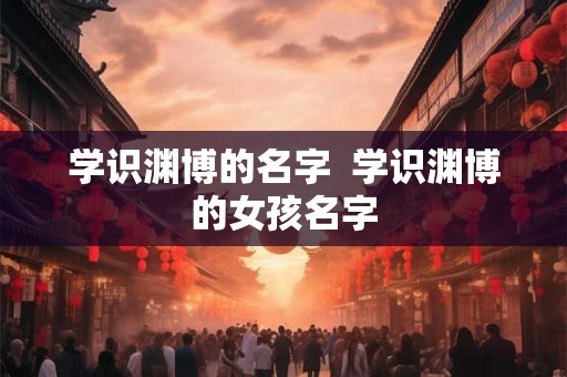 学识渊博的名字  学识渊博的女孩名字