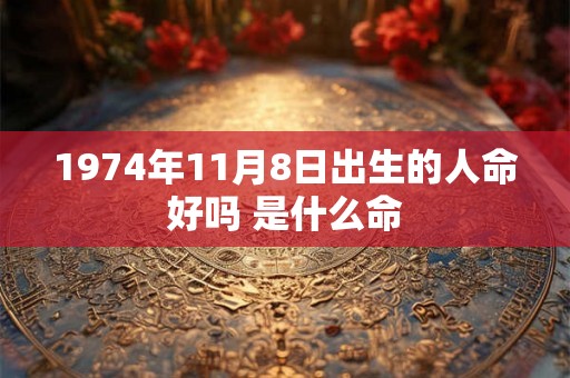 1974年11月8日出生的人命好吗 是什么命
