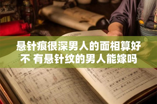 悬针痕很深男人的面相算好不 有悬针纹的男人能嫁吗
