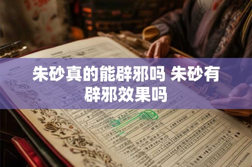 朱砂真的能辟邪吗 朱砂有辟邪效果吗 朱砂真的能辟邪吗 朱砂有辟邪效果吗