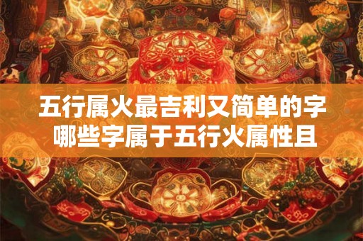 五行属火最吉利又简单的字 哪些字属于五行火属性且最吉利又简单