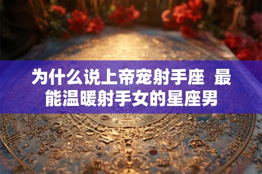 为什么说上帝宠射手座  最能温暖射手女的星座男