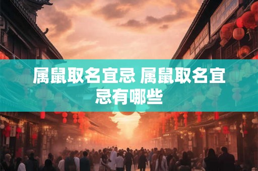 属鼠取名宜忌 属鼠取名宜忌有哪些