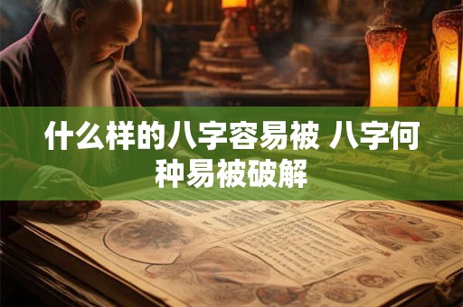 什么样的八字容易被 八字何种易被破解