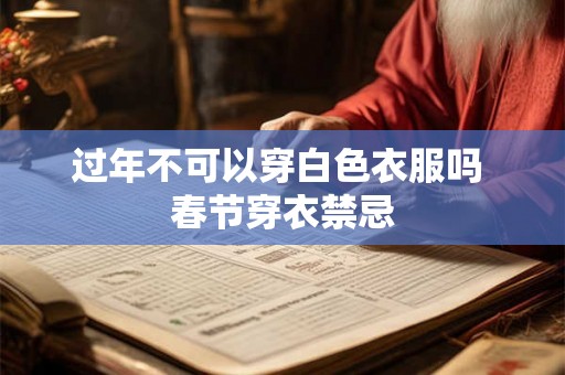 过年不可以穿白色衣服吗 春节穿衣禁忌 过年不可以穿白色衣服吗 春节穿衣禁忌