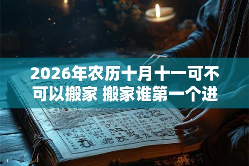2026年农历十月十一可不可以搬家 搬家谁第一个进门 2026年农历十月十一可不可以搬家 搬家谁第一个进门