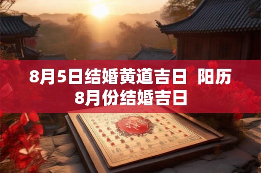 8月5日结婚黄道吉日  阳历8月份结婚吉日