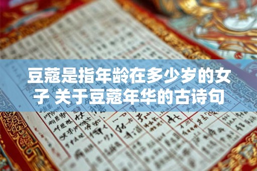 豆蔻是指年龄在多少岁的女子 关于豆蔻年华的古诗句 豆蔻是指年龄在多少岁的女子 关于豆蔻年华的古诗句
