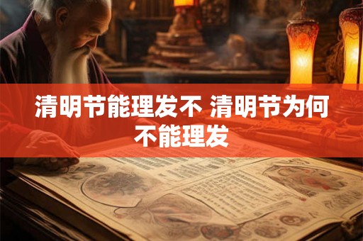 清明节能理发不 清明节为何不能理发