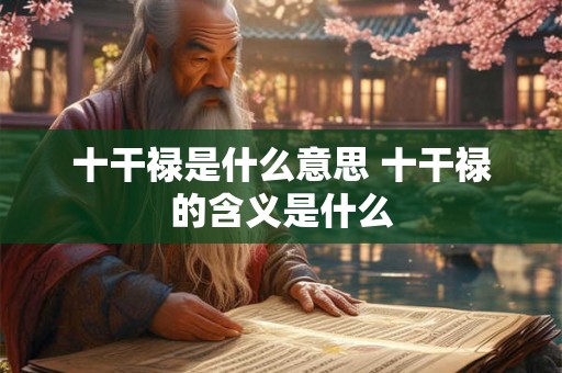 十干禄是什么意思 十干禄的含义是什么