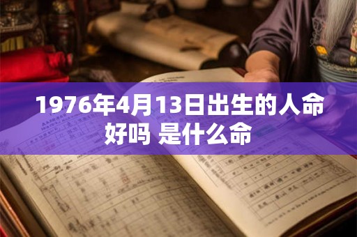1976年4月13日出生的人命好吗 是什么命