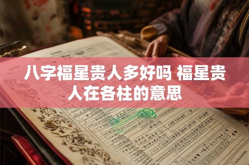 八字福星贵人多好吗 福星贵人在各柱的意思