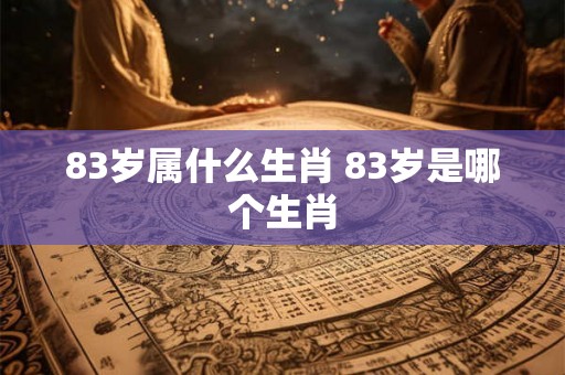 83岁属什么生肖 83岁是哪个生肖 83岁属什么生肖 83岁是哪个生肖