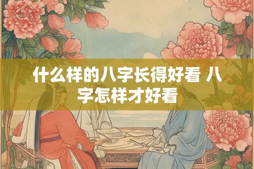 什么样的八字长得好看 八字怎样才好看