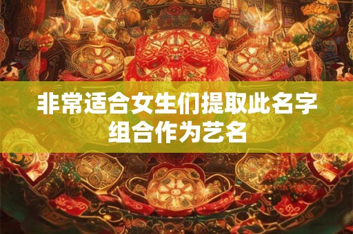 非常适合女生们提取此名字组合作为艺名