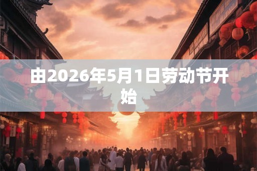由2026年5月1日劳动节开始