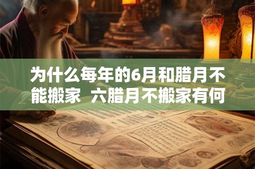 为什么每年的6月和腊月不能搬家  六腊月不搬家有何说法