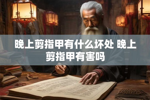 晚上剪指甲有什么坏处 晚上剪指甲有害吗