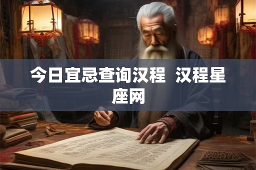 今日宜忌查询汉程  汉程星座网