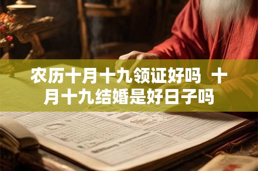 农历十月十九领证好吗  十月十九结婚是好日子吗