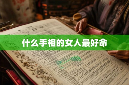 什么手相的女人最好命 什么手相的女人最好命