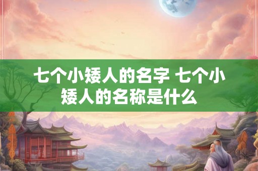 七个小矮人的名字 七个小矮人的名称是什么
