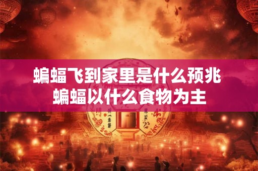 蝙蝠飞到家里是什么预兆 蝙蝠以什么食物为主