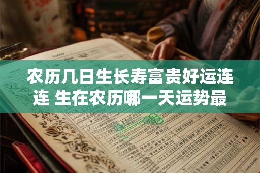 农历几日生长寿富贵好运连连 生在农历哪一天运势最旺