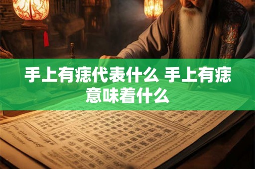手上有痣代表什么 手上有痣意味着什么 手上有痣代表什么 手上有痣意味着什么