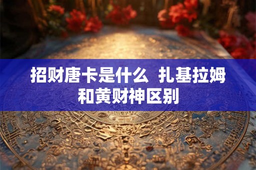 招财唐卡是什么 扎基拉姆和黄财神区别 招财唐卡是什么 扎基拉姆和黄财神区别