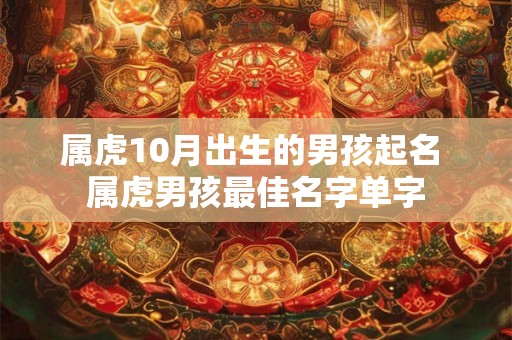 属虎10月出生的男孩起名 属虎男孩最佳名字单字
