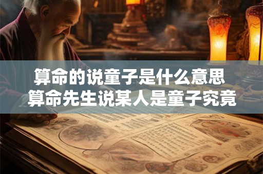 算命的说童子是什么意思 算命先生说某人是童子究竟是什么意思