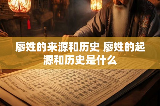 廖姓的来源和历史 廖姓的起源和历史是什么