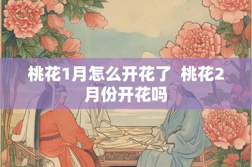 桃花1月怎么开花了  桃花2月份开花吗