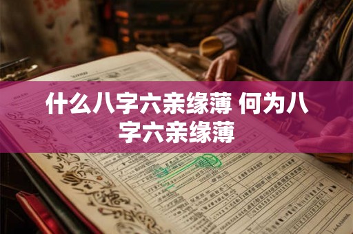 什么八字六亲缘薄 何为八字六亲缘薄