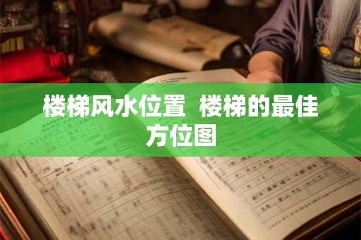 楼梯风水位置  楼梯的最佳方位图