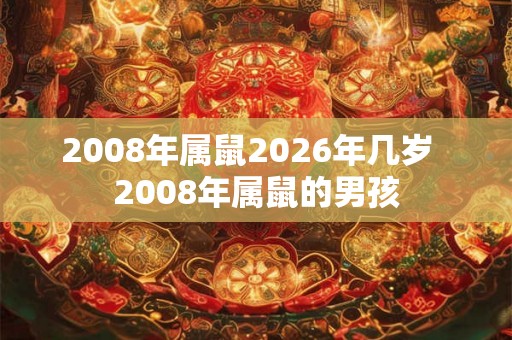 2008年属鼠2026年几岁  2008年属鼠的男孩