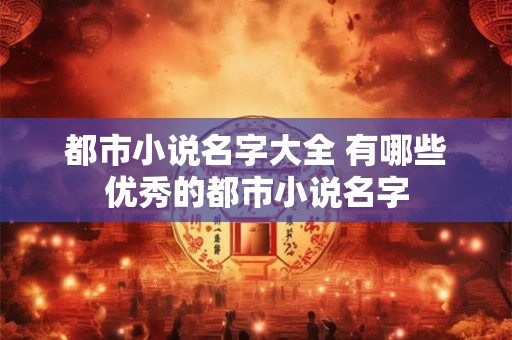 都市小说名字大全 有哪些优秀的都市小说名字